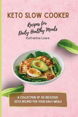 Keto Slow Cooker Recipes for Daily Healthy Meals: A Collection of 50 Delicious Keto Recipes for Your Daily Meals - Katherine Lowe - cover