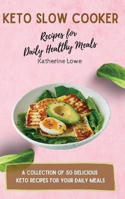 Keto Slow Cooker Recipes for Daily Healthy Meals: A Collection of 50 Delicious Keto Recipes for Your Daily Meals - Katherine Lowe - cover