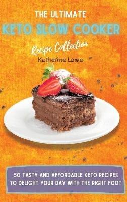The Ultimate Keto Slow Cooker Recipe Collection: 50 Tasty and Affordable Keto Recipes to Delight Your Day with the Right Foot - Katherine Lowe - cover
