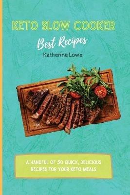 Keto Slow Cooker Best Recipes: A Handful of 50 Quick, Delicious Recipes for Your Keto Meals - Katherine Lowe - cover