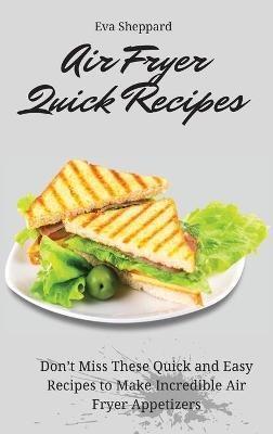 Air Fryer Quick Recipes: Don't Miss These Quick and Easy Recipes to Make Incredible Air Fryer Appetizers - Eva Sheppard - cover