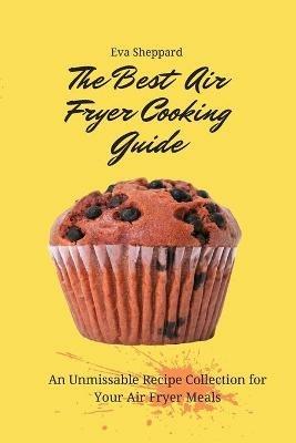 The Best Air Fryer Cooking Guide: An Unmissable Recipe Collection for Your Air Fryer Meals - Eva Sheppard - cover