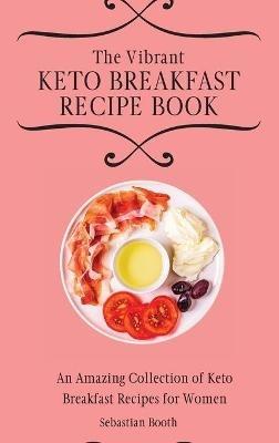 The Vibrant Keto Breakfast Recipe Book: An Amazing Collection of Keto Breakfast Recipes for Women - Sebastian Booth - cover
