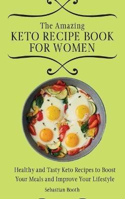 The Amazing Keto Recipe Book for Women: Healthy and Tasty Keto Recipes to Boost Your Meals and Improve Your Lifestyle - Sebastian Booth - cover