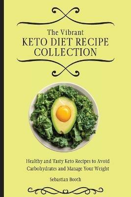 The Vibrant Keto Diet Recipe Collection: Healthy and Tasty Keto Recipes to Avoid Carbohydrates and Manage Your Weight - Sebastian Booth - cover