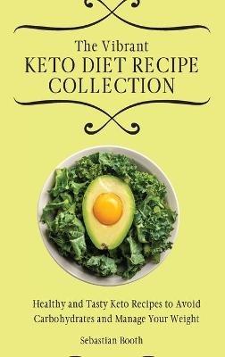 The Vibrant Keto Diet Recipe Collection: Healthy and Tasty Keto Recipes to Avoid Carbohydrates and Manage Your Weight - Sebastian Booth - cover