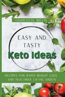Easy and Tasty Keto Ideas: Recipes for rapid weight loss and healthier eating habits - Charlotte Willis - cover