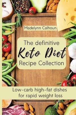 The definitive Keto Diet Recipe Collection: Low-carb high-fat dishes for rapid weight loss - Madelynn Calhoun - cover
