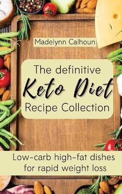 The definitive Keto Diet Recipe Collection: Low-carb high-fat dishes for rapid weight loss - Madelynn Calhoun - cover