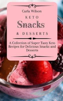 Keto Snacks and Desserts: A Collection of Super Tasty Keto Recipes for Delicious Snacks and Desserts - Carla Wilson - cover