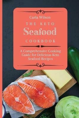 The Keto Seafood Cookbook: A Comprehensive Cooking Guide for Delicious Keto Seafood Recipes - Carla Wilson - cover