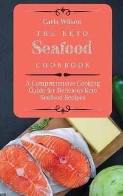 The Keto Seafood Cookbook: A Comprehensive Cooking Guide for Delicious Keto Seafood Recipes - Carla Wilson - cover