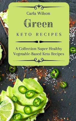 Green Keto Recipes: A Collection Super Healthy Vegetable-Based Keto Recipes - Carla Wilson - cover