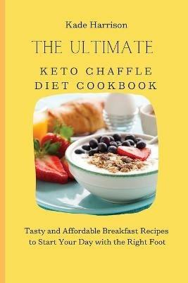 The Ultimate Keto Chaffle Diet Cookbook: Tasty and Affordable Breakfast Recipes to Start Your Day with the Right Foot - Kade Harrison - cover