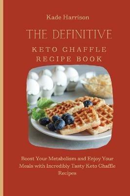 The Definitive Keto Chaffle Recipe Book: Boost Your Metabolism and Enjoy Your Meals with Incredibly Tasty Keto Chaffle Recipes - Kade Harrison - cover