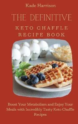 The Definitive Keto Chaffle Recipe Book: Boost Your Metabolism and Enjoy Your Meals with Incredibly Tasty Keto Chaffle Recipes - Kade Harrison - cover