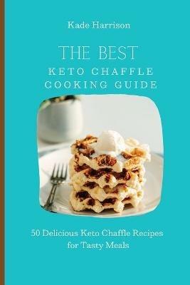 The Best Keto Chaffle Cooking Guide: 50 Delicious Keto Chaffle Recipes for Tasty Meals - Kade Harrison - cover