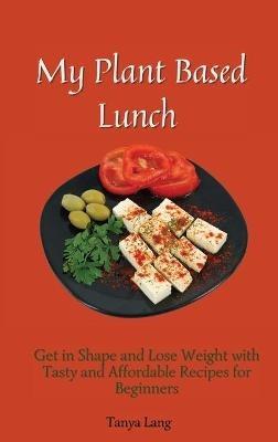 My Plant Based Lunch: Get in Shape and Lose Weight with Tasty and Affordable Recipes for Beginners - Tanya Lang - cover