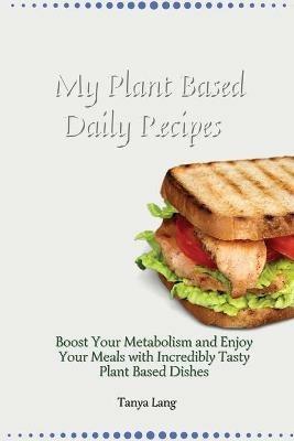 My Plant Based Daily Recipes: Boost Your Metabolism and Enjoy Your Meals with Incredibly Tasty Plant Based Dishes - Tanya Lang - cover