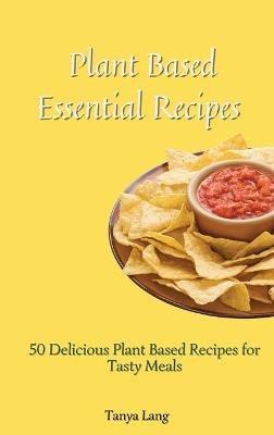 Plant Based Essential Recipes: 50 Delicious Plant Based Recipes for Tasty Meals - Tanya Lang - cover