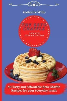 The Keto Chaffle Recipe Collection: 50 Tasty and Affordable Keto Chaffle Recipes for your everyday meals - Catherine Willis - cover
