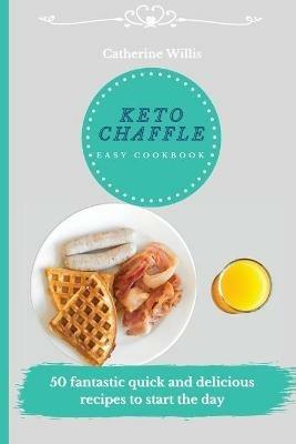 Keto Chaffle Easy Cookbook: 50 fantastic quick and delicious recipes to start the day - Catherine Willis - cover