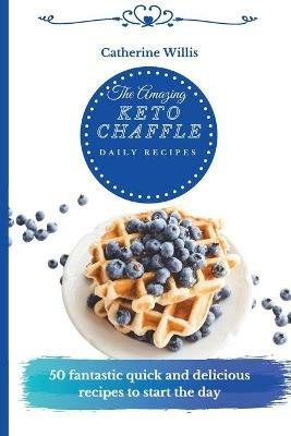 The Amazing Keto Chaffle Daily Recipes: 50 Tasty Keto Chaffle Recipes to Boost Your Metabolism and Enjoy Relaxing Moments - Catherine Willis - cover
