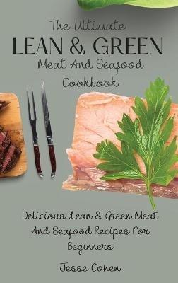 The Ultimate Lean & Green Meat And Seafood Cookbook: Delicious Lean & Green Meat And Seafood Recipes For Beginners - Jesse Cohen - cover