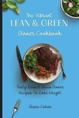 The Vibrant Lean & Green Dinner Cookbook: Tasty Lean & Green Dinner Recipes To Lose Weight - Jesse Cohen - cover