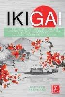 Ikigai: The Japanese Method, Alternative Practical Handbook. The Simple Guide to Finding Your Real Life Purpose, Improve Yourself and Achieve Your Dreams by Living Fully - Gaetano Fortugno - cover