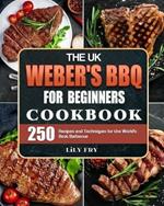 The UK Weber's BBQ Cookbook For Beginners: 250 Recipes and Techniques for the World's Best Barbecue