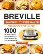 Breville Sandwich Toastie Maker Cookbook for UK 2021: 1000-Day Simple & Delicious Gourmet Recipes For Your Breville Sandwich/Panini Press and Toastie Maker