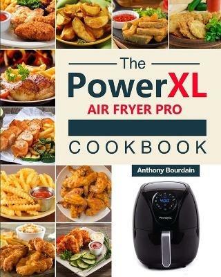 The Power XL Air Fryer Pro Cookbook: 550 Affordable, Healthy & Amazingly Easy Recipes for Your Air Fryer - Anthony Bourdain - cover