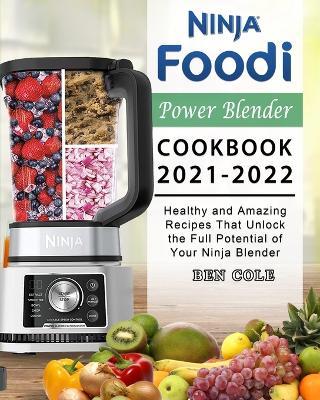 Ninja Foodi Power Blender Cookbook 2021-2022: Healthy and Amazing Recipes That Unlock the Full Potential of Your Ninja Blender - Ben Cole - cover