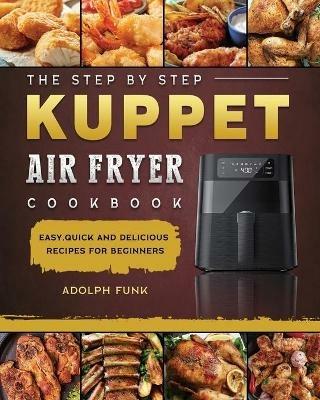 The Step By Step KUPPET Air Fryer Cookbook: Easy, Quick and Delicious Recipes for Beginners - Adolph Funk - cover