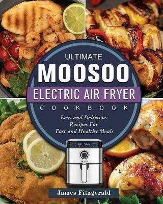 The Ultimate MOOSOO Electric Airfryer Cookbook: Easy and Delicious Recipes For Fast and Healthy Meals - James Fitzgerald - cover