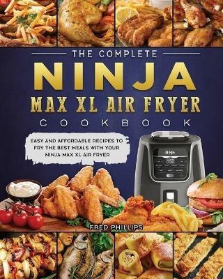 The Complete Ninja Max XL Air Fryer Cookbook: Easy and Affordable Recipes to Fry the Best Meals with Your Ninja Max XL Air Fryer - Fred Phillips - cover