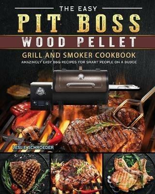 The Easy Pit Boss Wood Pellet Grill And Smoker Cookbook: Amazingly Easy BBQ Recipes for Smart People on A Budge - Leslie Schroeder - cover
