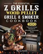 The Essential Z Grills Wood Pellet Grill & Smoker Cookbook: 300 Tasty and Unique Recipes for Affordable Homemade Meals