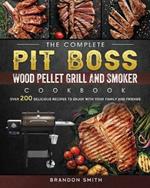 The Complete Pit Boss Wood Pellet Grill And Smoker Cookbook: Over 200 Delicious Recipes to Enjoy with Your Family and Friends