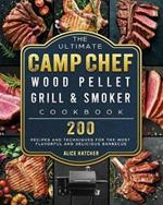 The Ultimate Camp Chef Wood Pellet Grill & Smoker Cookbook: 200 Recipes and Techniques for the Most Flavorful and Delicious Barbecue
