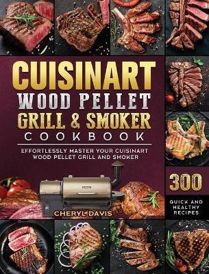 Cuisinart Wood Pellet Grill and Smoker Cookbook: 300 Quick and Healthy Recipes to Effortlessly Master Your Cuisinart Wood Pellet Grill and Smoker - Cheryl Davis - cover