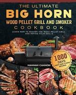 The Ultimate BIG HORN Wood Pellet Grill And Smoker Cookbook: 1000-Day Tasty And Yummy Recipes To Learn How To Master The Wood Pellet Grill And Refine Your Skills