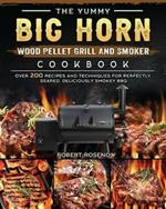 The Yummy BIG HORN Wood Pellet Grill And Smoker Cookbook: Over 200 Recipes And Techniques For Perfectly Seared, Deliciously Smokey BBQ