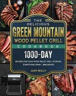 The Delicious Green Mountain Wood Pellet Grill Cookbook: 1000-Day Recipes for Your Wood Pellet Grill to Enjoy Everything from ... BBQ Dishes