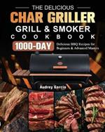 The Delicious Char Griller Grill & Smoker Cookbook: 1000-Day Delicious BBQ Recipes for Beginners and Advanced Masters