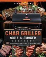 The Healthy Char Griller Grill & Smoker Cookbook: 250 Delicious and Healthy Recipes to Impress Your Friends and Family