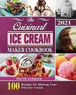 The Cuisinart Ice Cream Maker Cookbook 2021: 100 Recipes for Making Your Own Ice Cream