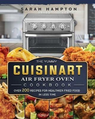 The Yummy Cuisinart Air Fryer Oven Cookbook: Over 200 Recipes for Healthier Fried Food in Less Time - Sarah Hampton - cover