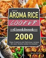 2000 AROMA Rice Cooker Cookbook: 2000 Days Creative and Delicious recipes for your Aroma cooker & steamer